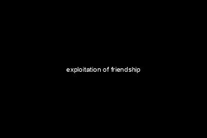 exploitation of friendship